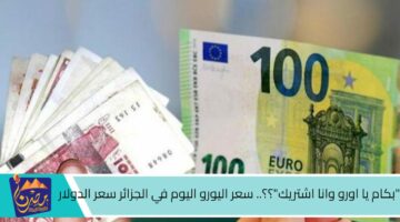 بكام يا اورو وانا اشتريك ؟؟. سعر اليورو اليوم في الجزائر سعر الدولار