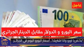 بكـام يا اورو وانا اشتريك . أسعار اليورو اليوم في الجزائــر