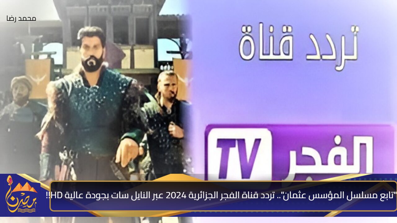 “تابع مسلسل المؤسس عثمان”.. تردد قناة الفجر الجزائرية 2024 عبر النايل سات بجودة عالية HD!!