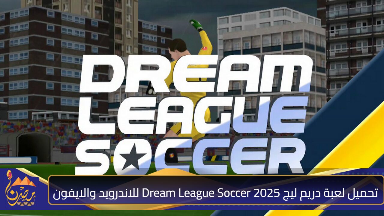 دليل شامل للمبتدئين والمحترفين”.. تحميل لعبة دريم ليج 2025 Dream League Soccer للاندرويد والايفون