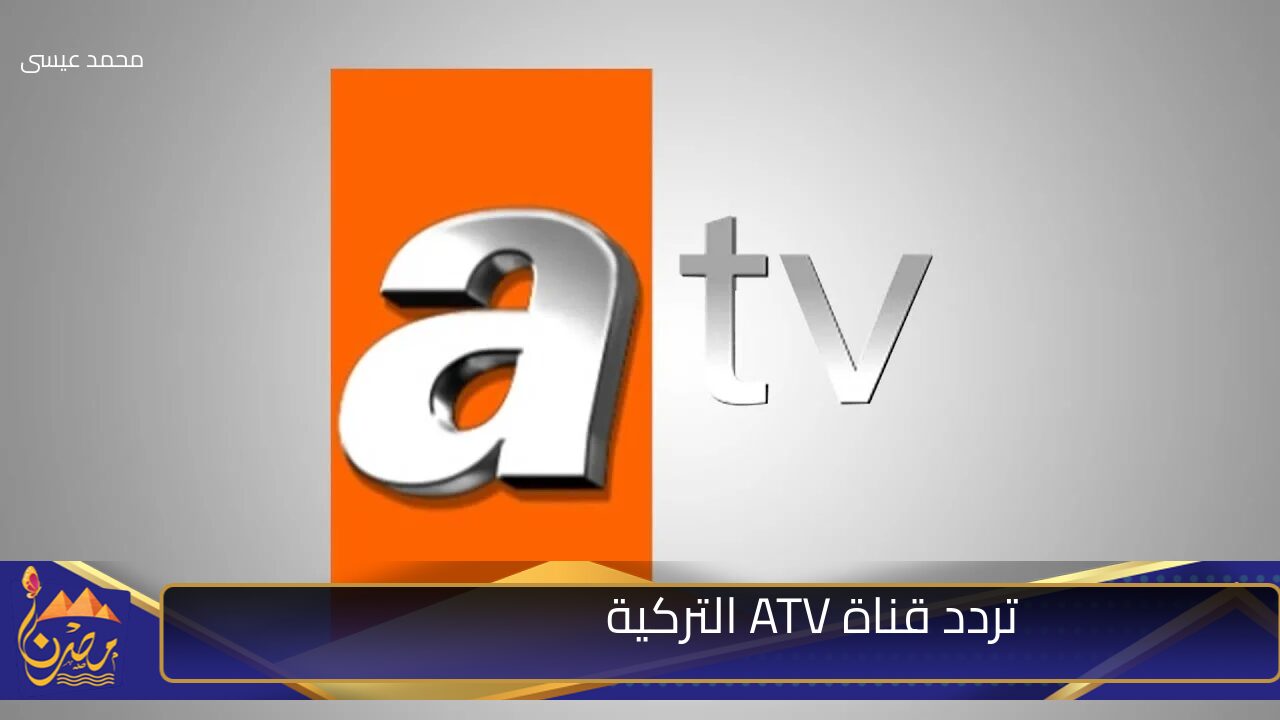 نزل الآن.. تردد قناة ATV التركية الجديد 2024 على نايل سات وعرب سات