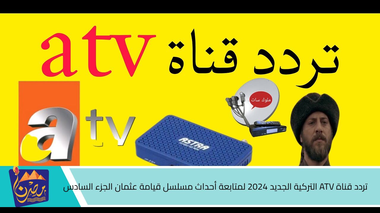 اضبطها الآن .. تردد قناة ATV التركية الجديد 2024 لمتابعة أحداث مسلسل قيامة عثمان الجزء السادس