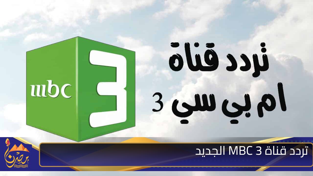 بجودة عالية .. تردد قناة mbc3 علي قمر عرب سات ونايل سات