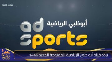 تردد قناة أبو ظبي الرياضية المفتوحة الجديد 1446