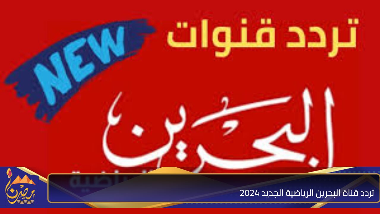 استقبلها بجودة HD”.. تردد قناة البحرين الرياضية Bahrain Sport الجديد 2024 على نايل سات وعرب سات