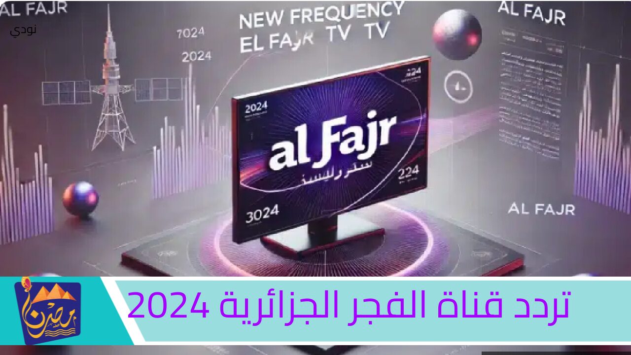 تردد قناة الفجر الجزائرية 2024: اكتشف التردد الجديد لمتابعة أهم البرامج والمسلسلات بجودة عالية وبدون تقطيع