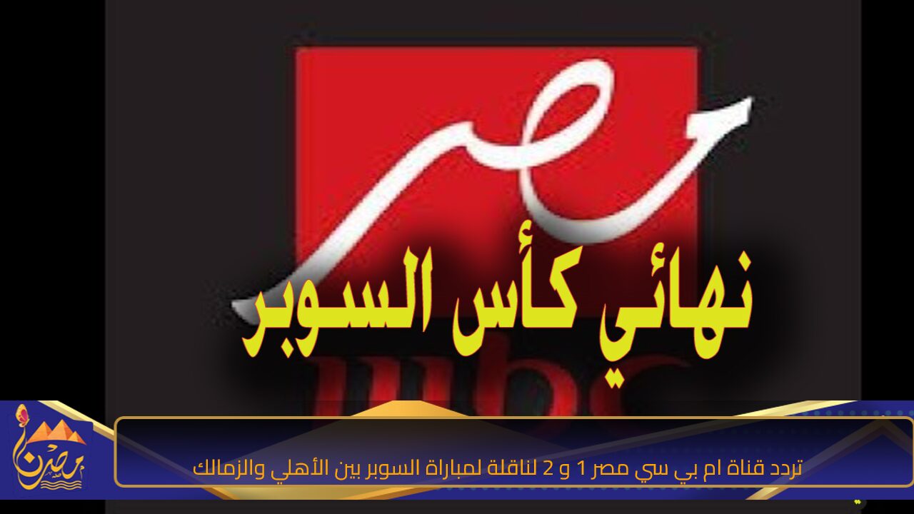 شاهد المباراة لحظة بلحظة.. تردد قناة ام بي سي مصر 1 و 2 الناقلة لمباراة السوبر بين الأهلي والزمالك اليوم