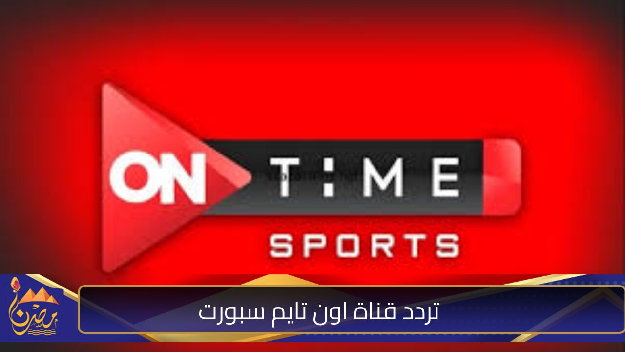 ثبت الآن تردد قناة اون تايم سبورت on time sport HD 2024 على القمر الصناعي نايل سات وعرب سات