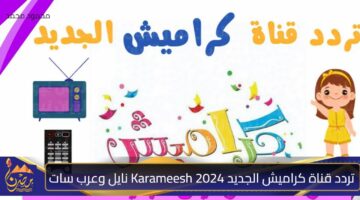 تردد قناة كراميش الجديد 2024 Karameesh على نايل سات وعرب سات