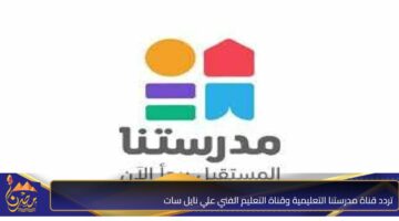 تردد قناة مدرستنا التعليمية وقناة التعليم الفني علي نايل سات