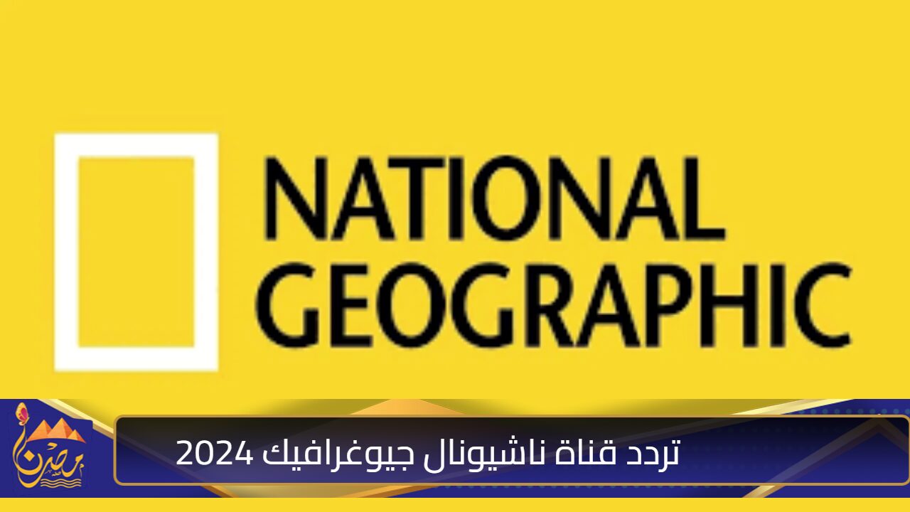 “اكتشف عالم جديد الآن” .. استقبل الآن تردد قناة ناشيونال جيوغرافيك 2024 على نايل وعرب سات