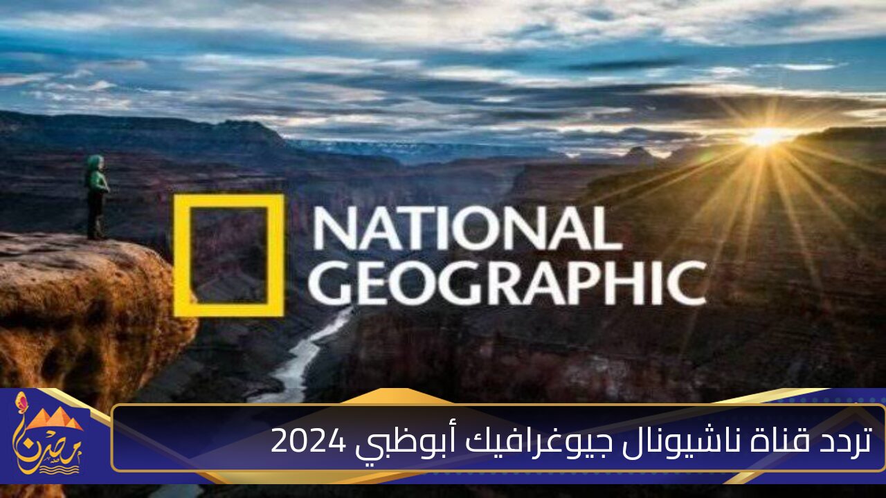 استكشف الطبيعة من حولك .. تردد قناة ناشيونال جيوغرافيك أبوظبي 2024 على القمر الصناعي نايل سات