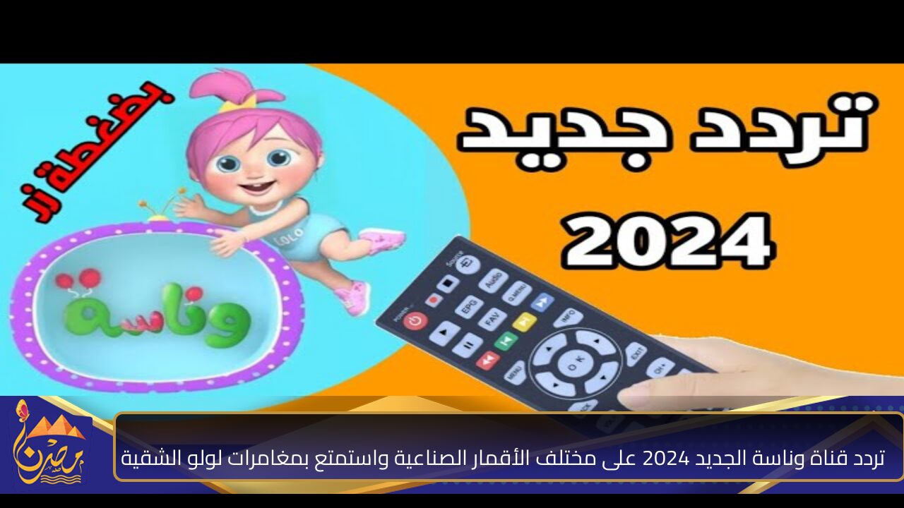 فرح أطفالك وحملها الآن .. تردد قناة وناسة الجديد 2024 على مختلف الأقمار الصناعية واستمتع بمغامرات لولو الشقية