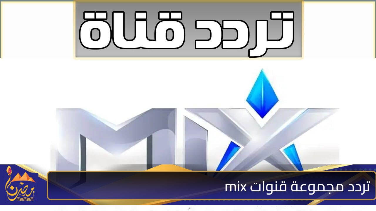 المجانية والمفتوحة .. تردد مجموعة قنوات mix 2024 الجديد على النايل سات