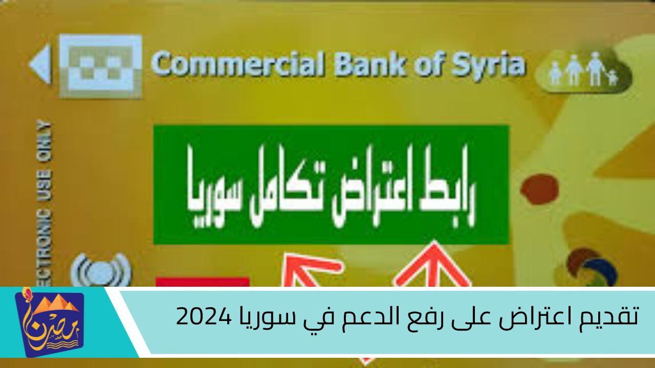 “دعم تكامل أسهل”.. خطوات تقديم اعتراض على رفع الدعم في سوريا 2024 وأهم الشروط المطلوبة