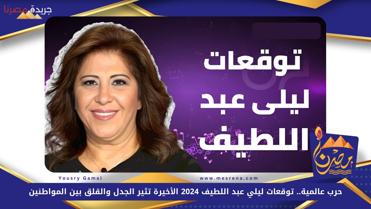 حرب عالمية.. توقعات ليلى عبد اللطيف 2024 الأخيرة تثير الجدل والقلق بين المواطنين