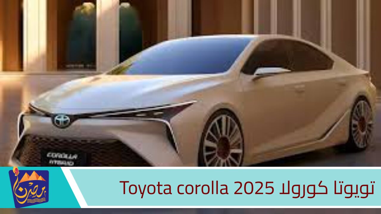 مواصفات سيارة تويوتا كورولا 2025 Toyota corolla.. مزيج من الأمان والقوة والأداء عالي الكفاءة تعرف على سعرها بالسعودية