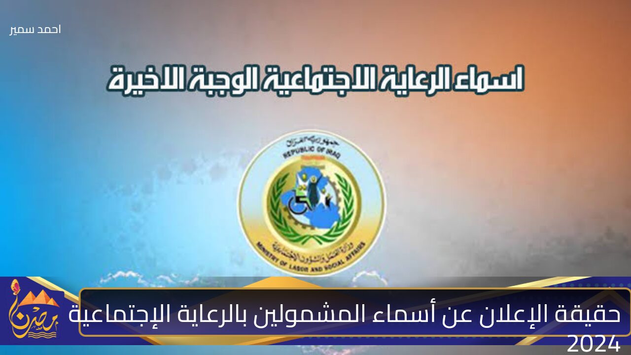 ظهرت ولا لسه.. حقيقة الإعلان عن أسماء المشمولين بالرعاية الاجتماعية الوجبة الأخيرة 2024