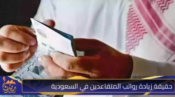 حقيقة زيادة رواتب المتقاعدين في السعودية