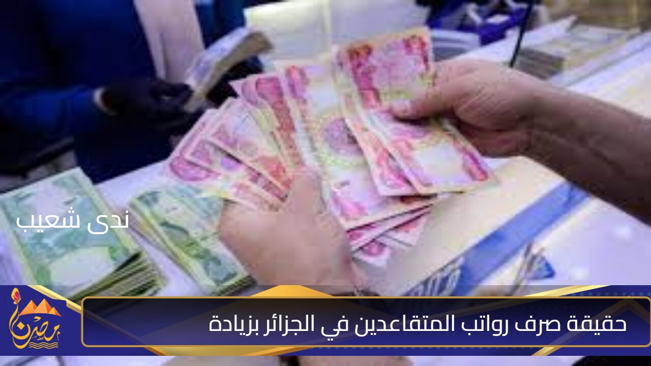 حقيقة صرف رواتب المتقاعدين في الجزائر بزيادة 5000 دينار .. وزارة المالية الجزائرية تُنهي الجدل