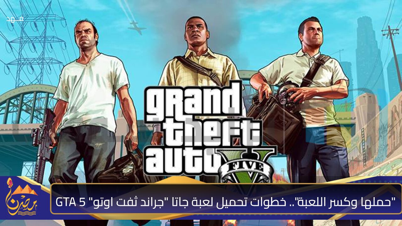 “حملها وكسر اللعبة”.. خطوات تحميل لعبة جاتا “جراند ثفت اوتو” 5 GTA⭐⭐ لجميع أجهزة (الاندرويد والآيفون والاكس بوكس) “مبــاشر “