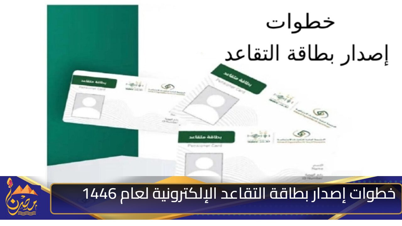 وفر وقتك وجهدك واعرف خطوات إصدار بطاقة التقاعد الإلكترونية لعام 1446 والأوراق والمستندات المطلوبة وكافة التفاصيل المتعلقة بالخدمة