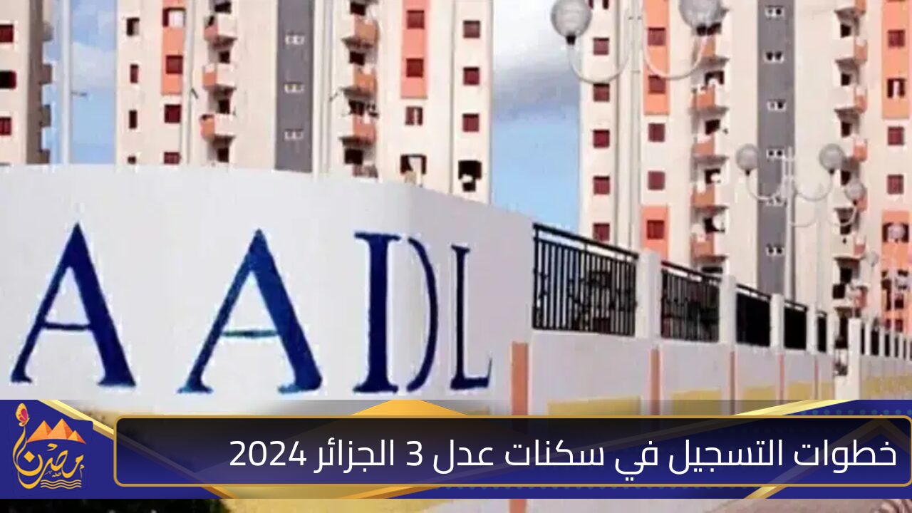 المرحلة الثانية.. خطوات التسجيل في سكنات عدل 3 الجزائر 2024 و أهم شروط الاستحقاق 