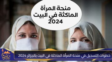 خطوات التسجيل في منحة المرأة الماكثة في البيت بالجزائر 2024