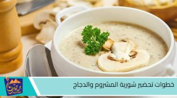 خطوات تحضير شوربة المشروم والدجاج