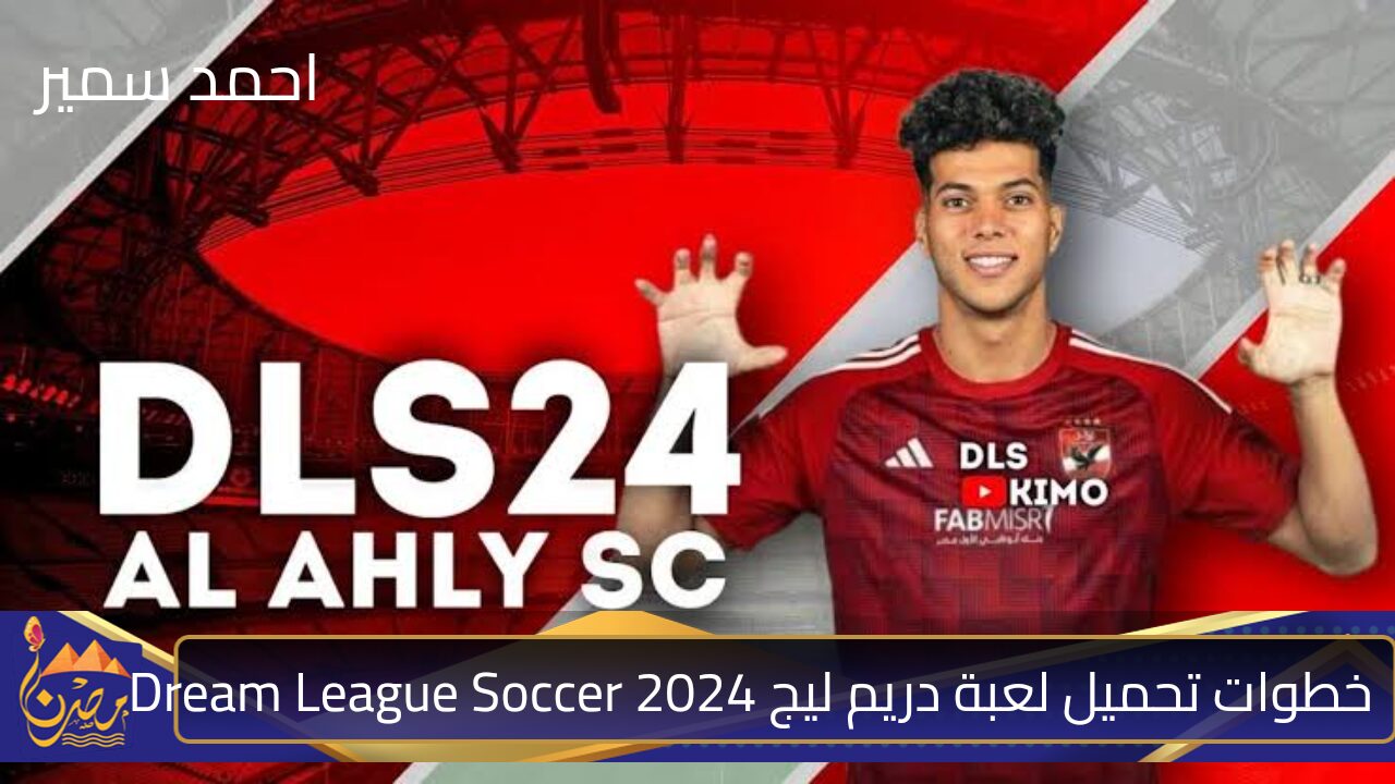 بمود الأهلي والزمالك.. خطوات تنزيل لعبة دريم ليج 2024 Dream League Soccer للاندرويد والايفون