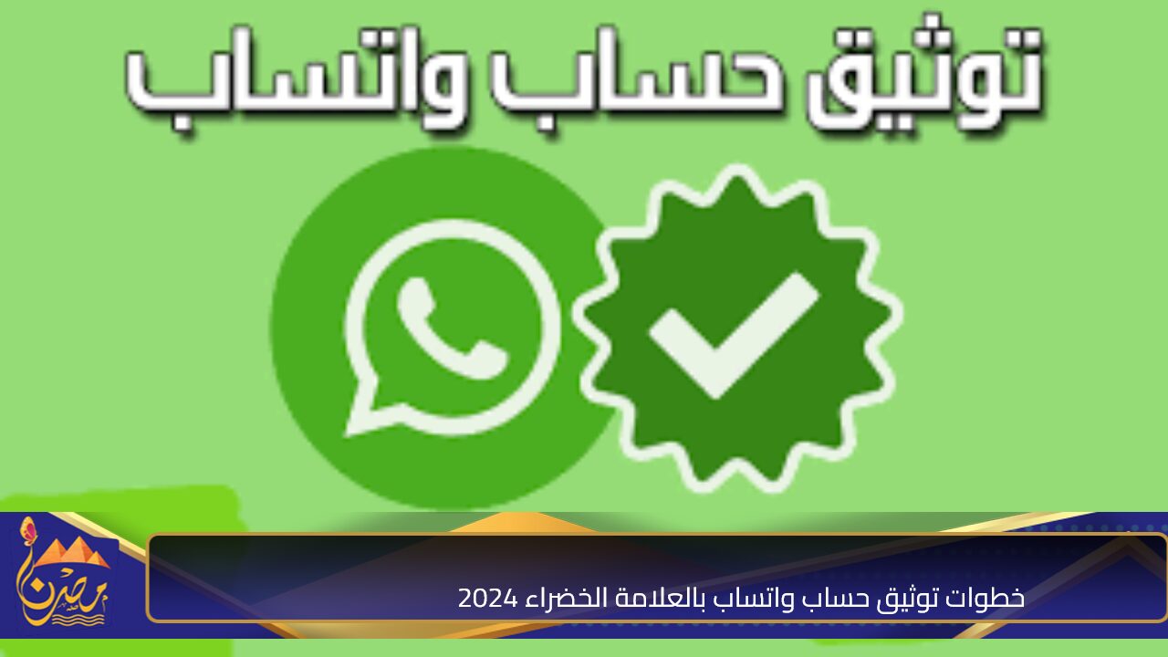 امنع انتحال علامتك التجارية.. خطوات توثيق حساب واتساب بالعلامة الخضراء 2024 والشروط المطلوبة