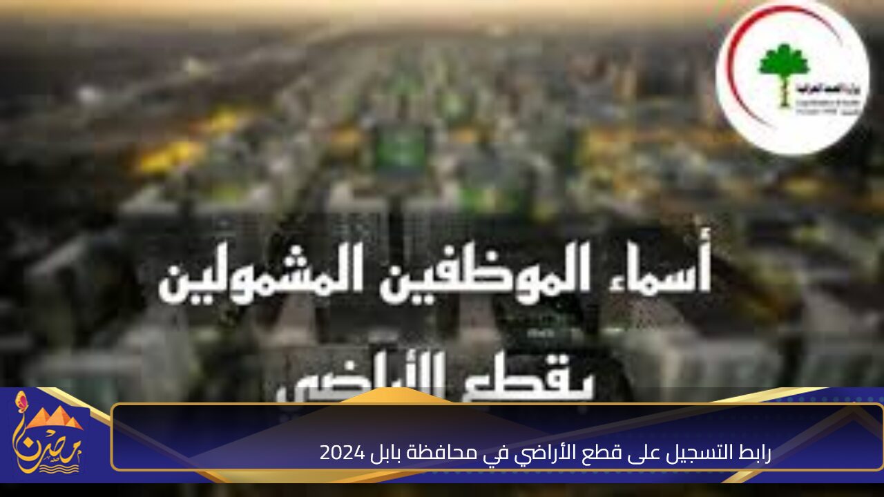 سجل هســـه.. رابط التسجيل على قطع الأراضي في محافظة بابل 2024 والشروط المطلوبة