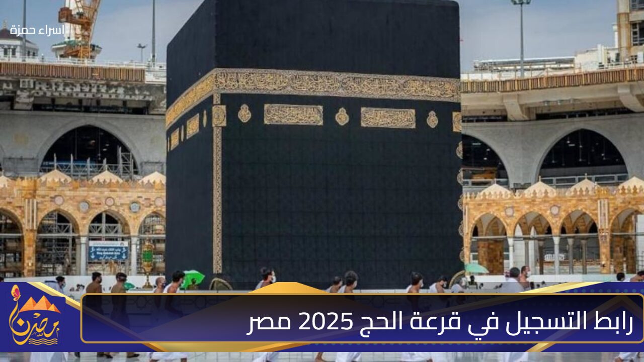 “اذكرني أمامها وإدعيلي” رابط التسجيل في قرعة الحج 2025 مصر أسعار الحجز وشروط التقديم