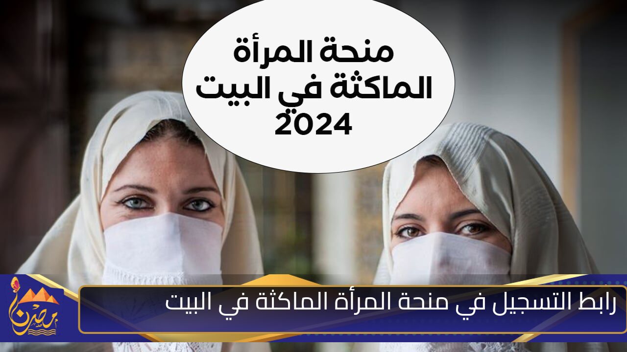 “بادري بالتسجيل” رابط التسجيل في منحة المرأة الماكثة في البيت 2024 الشروط والأوراق  اللازمة