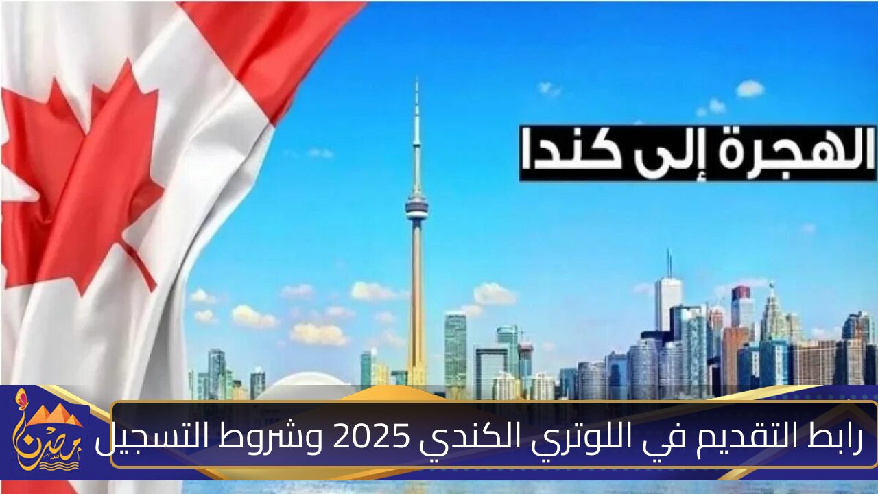 فرصتك للهجرة وكسب المال .. رابط التقديم في اللوتري الكندي 2025 وشروط التسجيل 