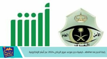 رابط الحجز absher.sa . كيفية حجز موعد مرور الرياض 2024 عبر أبشر الإلكترونية