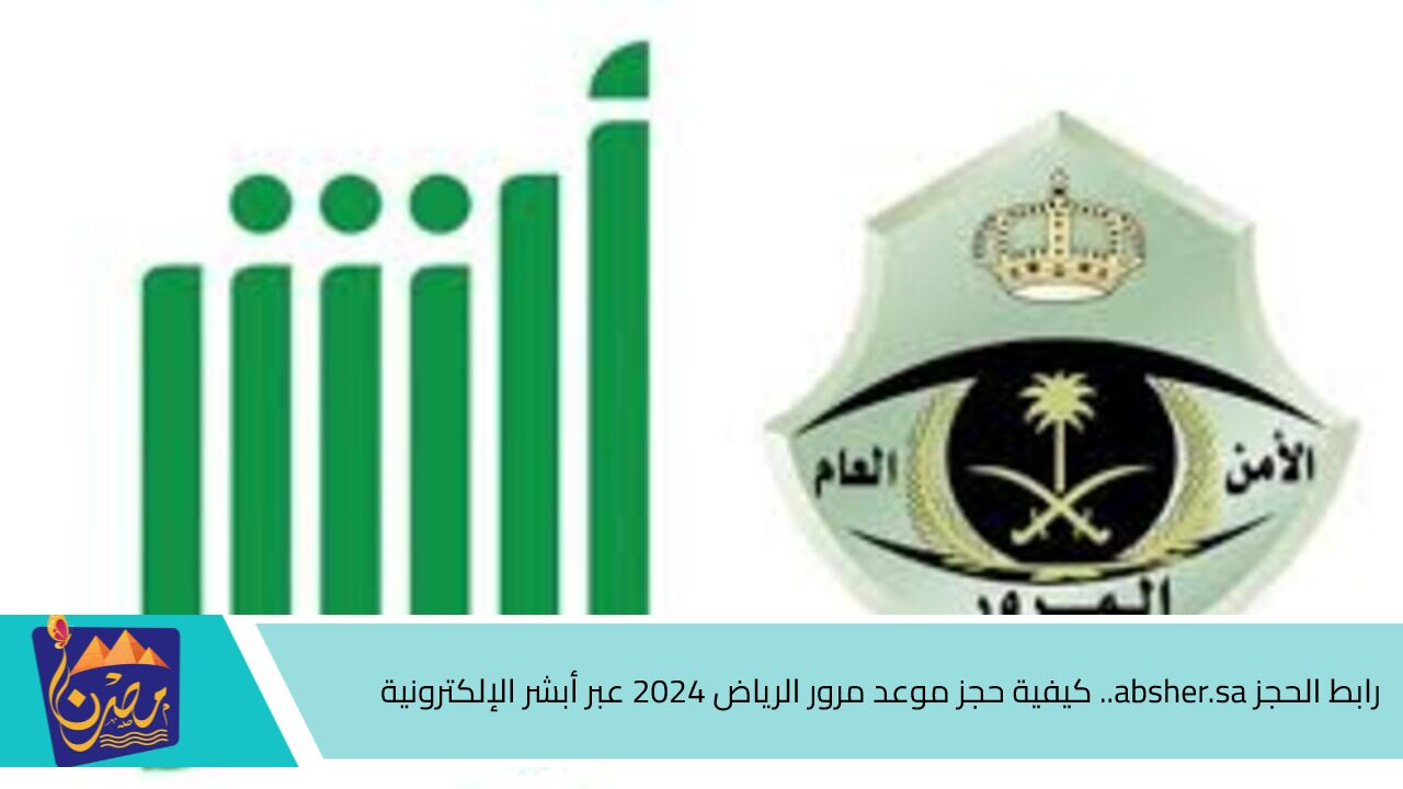 رابط الحجز absher.sa.. كيفية حجز موعد مرور الرياض 2024 وأبرز شروط الحجز عبر بوابة أبشر الإلكترونية