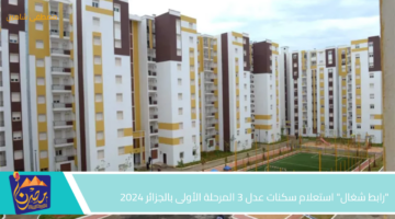 رابط شغال استعلام سكنات عدل 3 المرحلة الأولى بالجزائر 2024