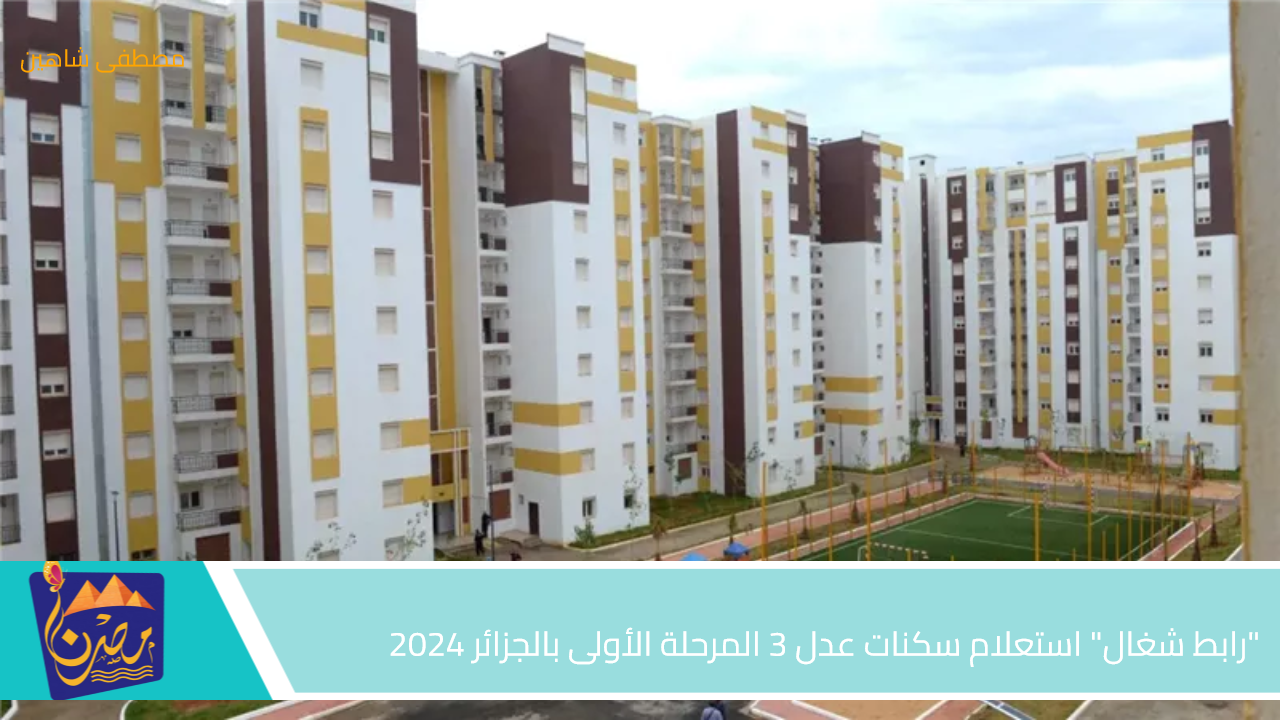 “رابط شغال” استعلام سكنات عدل 3 المرحلة الأولى بالجزائر 2024