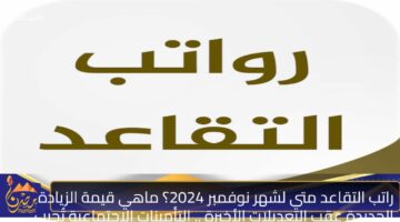 راتب التقاعد متي لشهر نوفمبر 2024؟ ماهي قيمة الزيادة الجديدة عقب التعديلات الأخيرة . التأمينات الاجتماعية تُجيب