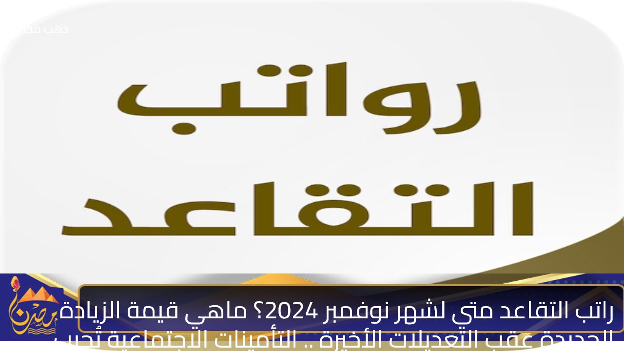 راتب التقاعد متي لشهر نوفمبر 2024؟ ماهي قيمة الزيادة الجديدة عقب التعديلات الأخيرة .. التأمينات الاجتماعية تُجيب