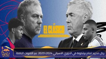 ريال مدريد امام برشلونة في الدوري الاسباني 2024 2025 عبر القنوات الناقلة