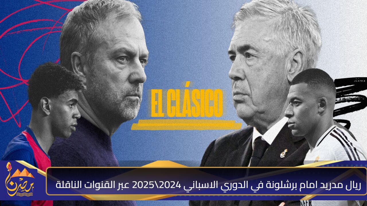 شوف الكلاسيكو.. ريال مدريد امام برشلونة في الدوري الاسباني 2024\2025 عبر القنوات الناقلة