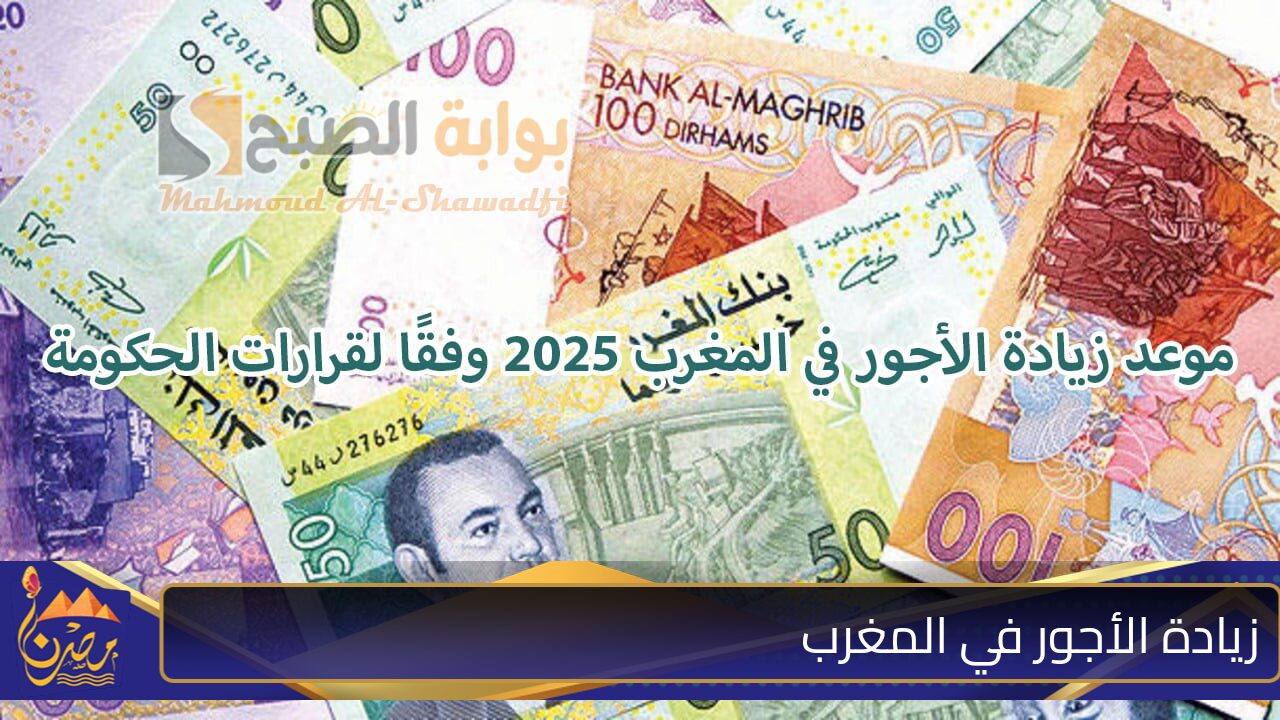 “زيادة تصل لـــ 1000 درهم مغربي”.. موعد زيادة الأجور في المغرب 2025 وفقًا لأخر قرارات الحكومة المغربية