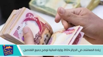 زيادة المعاشات في الجزائر 2024 وزارة المالية توضح جميع التفاصيل