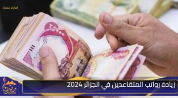 زيادة رواتب المتقاعدين في الجزائر 2024