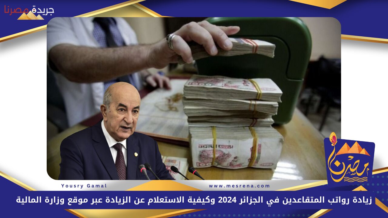 زيادة رواتب المتقاعدين في الجزائر 2024 وكيفية الاستعلام عن الزيادة عبر موقع وزارة المالية mf.gov.dz