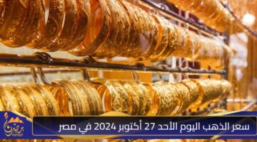 سعر الذهب اليوم الأحد 27 أكتوبر 2024 في مصر