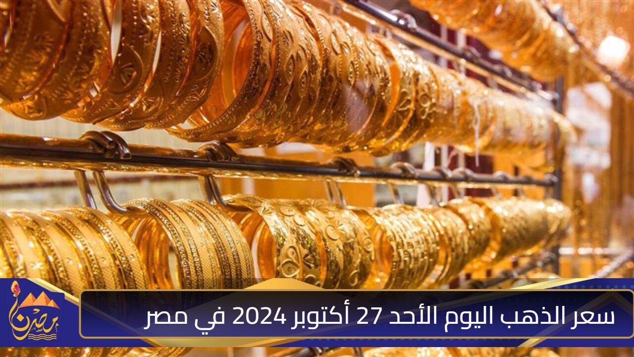 عيار 21 يخالف التوقعات.. أسعار الذهب اليوم الأحد 27 أكتوبر 2024 في مصر