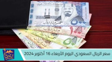 سعر الريال السعودي اليوم الأربعاء 16 أكتوبر 2024